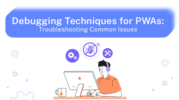 Debugging Techniques for PWAs: Troubleshooting Common Issues
