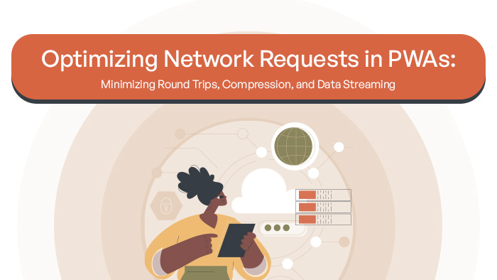 Optimizing Network Requests in PWAs: Minimizing Round Trips, Compression, and Data Streaming
